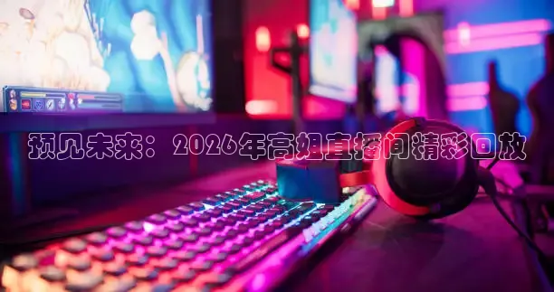 预见未来：2026年高姐直播间精彩回放